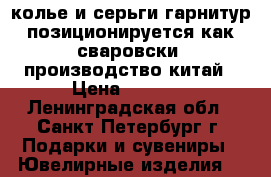 колье и серьги,гарнитур позиционируется как сваровски, производство китай › Цена ­ 5 000 - Ленинградская обл., Санкт-Петербург г. Подарки и сувениры » Ювелирные изделия   